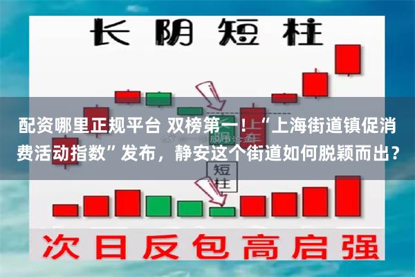 配资哪里正规平台 双榜第一！“上海街道镇促消费活动指数”发布，静安这个街道如何脱颖而出？