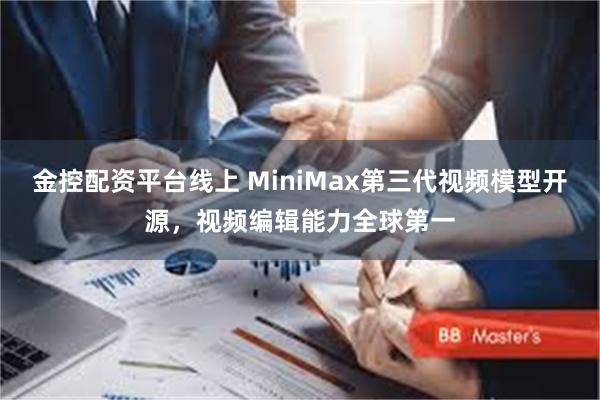 金控配资平台线上 MiniMax第三代视频模型开源，视频编辑能力全球第一