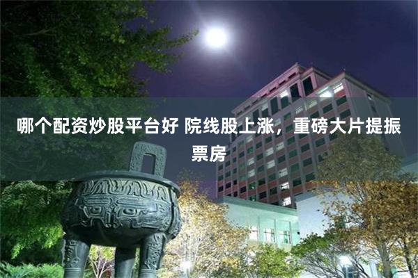 哪个配资炒股平台好 院线股上涨，重磅大片提振票房