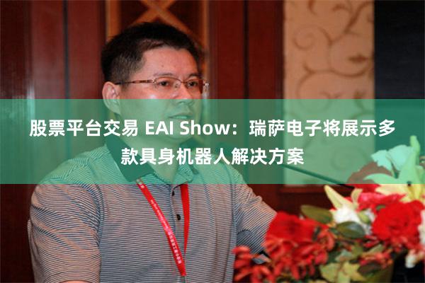 股票平台交易 EAI Show：瑞萨电子将展示多款具身机器人解决方案