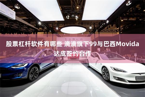 股票杠杆软件有哪些 滴滴旗下99与巴西Movida达成签约合作