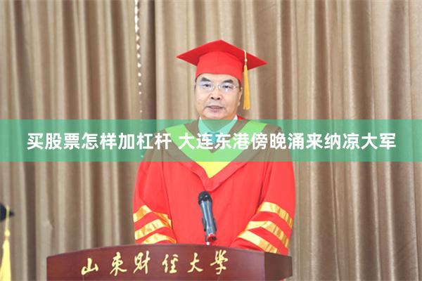 买股票怎样加杠杆 大连东港傍晚涌来纳凉大军