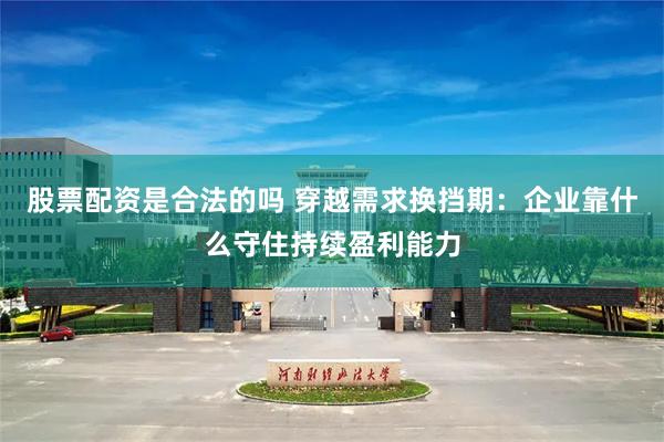股票配资是合法的吗 穿越需求换挡期：企业靠什么守住持续盈利能力