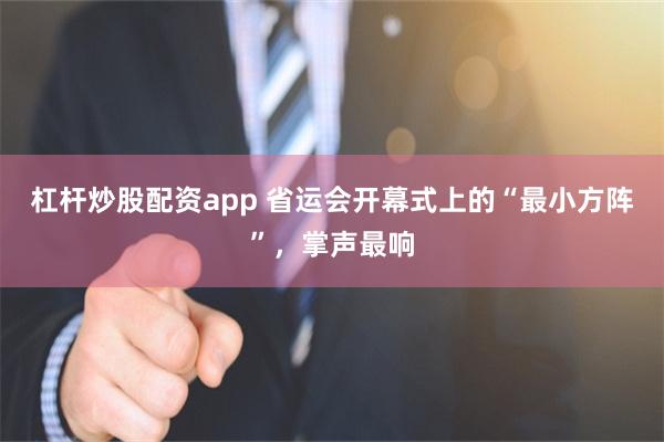 杠杆炒股配资app 省运会开幕式上的“最小方阵”，掌声最响