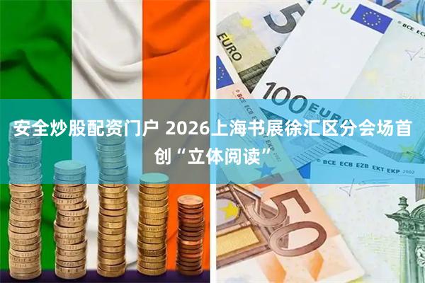 安全炒股配资门户 2026上海书展徐汇区分会场首创“立体阅读”