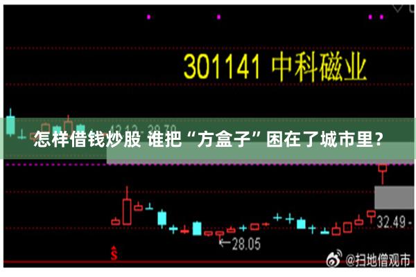 怎样借钱炒股 谁把“方盒子”困在了城市里？