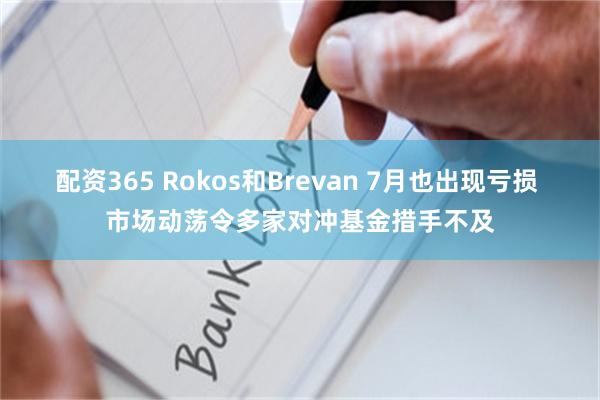 配资365 Rokos和Brevan 7月也出现亏损 市场动荡令多家对冲基金措手不及