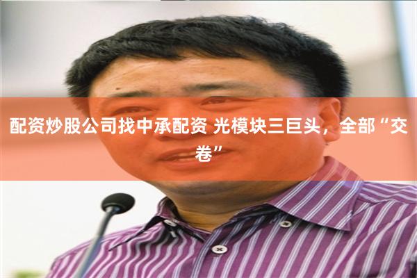 配资炒股公司找中承配资 光模块三巨头，全部“交卷”