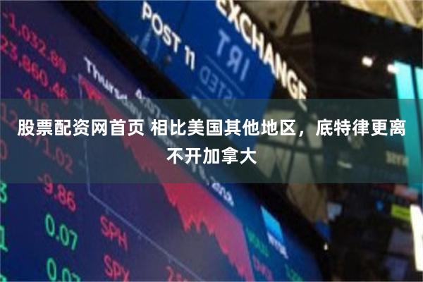 股票配资网首页 相比美国其他地区，底特律更离不开加拿大