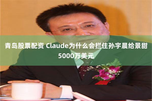 青岛股票配资 Claude为什么会拦住孙宇晨给景甜5000万美元