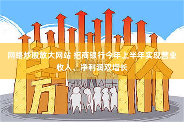 网络炒股放大网站 招商银行今年上半年实现营业收入、净利润双增长