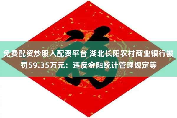 免费配资炒股入配资平台 湖北长阳农村商业银行被罚59.35万元:违反金融统计管理规定等