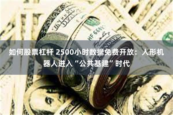 如何股票杠杆 2500小时数据免费开放:人形机器人进入“公共基建”时代