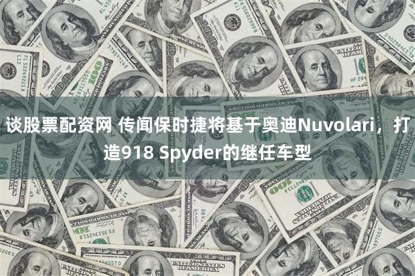 谈股票配资网 传闻保时捷将基于奥迪Nuvolari，打造918 Spyder的继任车型
