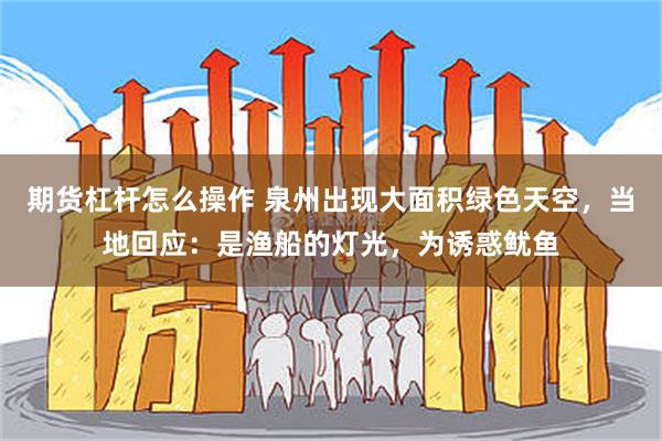 期货杠杆怎么操作 泉州出现大面积绿色天空，当地回应：是渔船的灯光，为诱惑鱿鱼