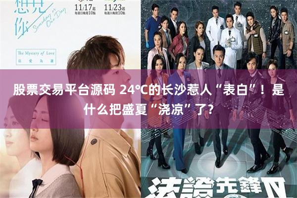 股票交易平台源码 24℃的长沙惹人“表白”！是什么把盛夏“浇凉”了？
