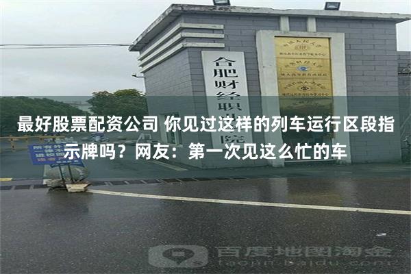 最好股票配资公司 你见过这样的列车运行区段指示牌吗？网友：第一次见这么忙的车