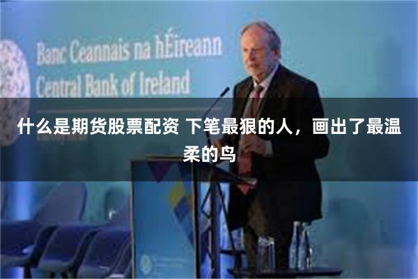 什么是期货股票配资 下笔最狠的人，画出了最温柔的鸟