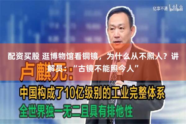 配资买股 逛博物馆看铜镜，为什么从不照人？讲解员：“古镜不能照今人”