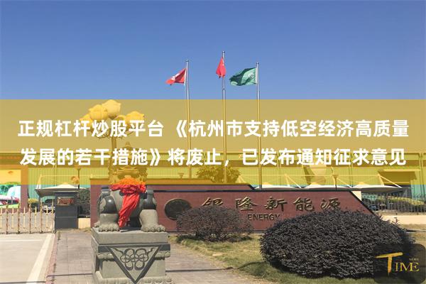 正规杠杆炒股平台 《杭州市支持低空经济高质量发展的若干措施》将废止，已发布通知征求意见