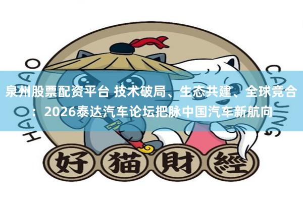 泉州股票配资平台 技术破局、生态共建、全球竞合:2026泰达汽车论坛把脉中国汽车新航向