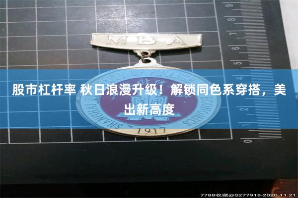 股市杠杆率 秋日浪漫升级!解锁同色系穿搭,美出新高度