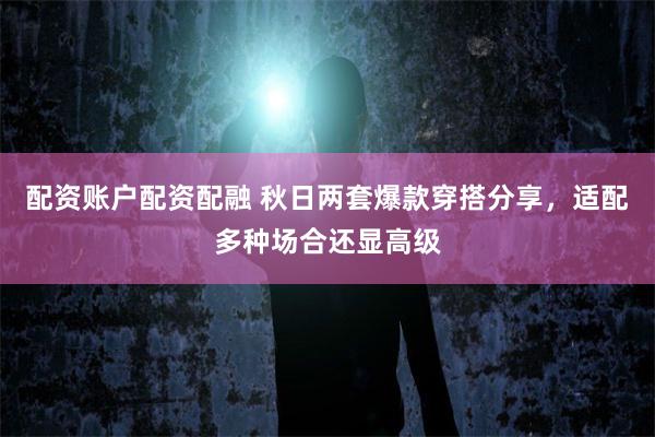 配资账户配资配融 秋日两套爆款穿搭分享，适配多种场合还显高级