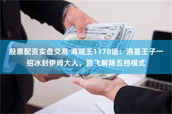 股票配资实盘交易 海贼王1178话：洛基王子一招冰封伊姆大人，路飞解除五档模式