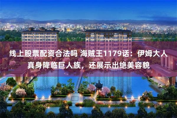 线上股票配资合法吗 海贼王1179话:伊姆大人真身降临巨人族,还展示出绝美容貌