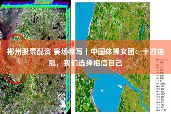 郴州股票配资 赛场特写｜中国体操女团：十四连冠，我们选择相信自己