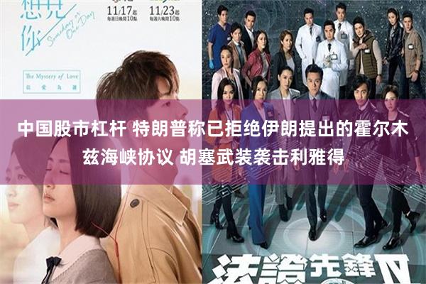 中国股市杠杆 特朗普称已拒绝伊朗提出的霍尔木兹海峡协议 胡塞武装袭击利雅得