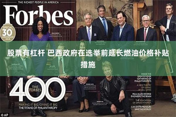 股票有杠杆 巴西政府在选举前延长燃油价格补贴措施