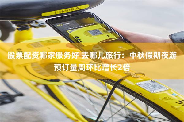 股票配资哪家服务好 去哪儿旅行:中秋假期夜游预订量周环比增长2倍