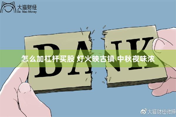 怎么加杠杆买股 灯火映古镇 中秋夜味浓
