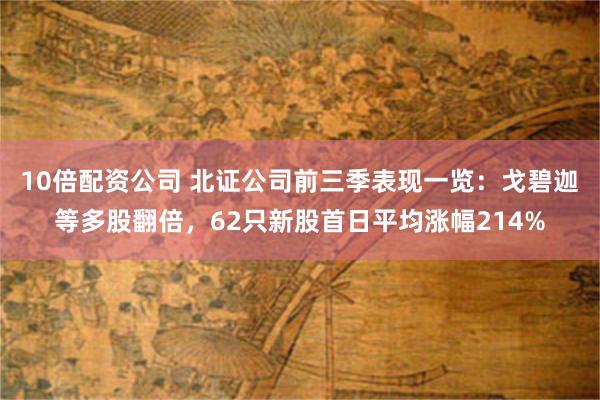 10倍配资公司 北证公司前三季表现一览：戈碧迦等多股翻倍，62只新股首日平均涨幅214%