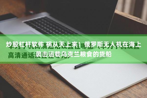 炒股杠杆软件 祸从天上来！俄罗斯无人机在海上袭击运载乌克兰粮食的货船