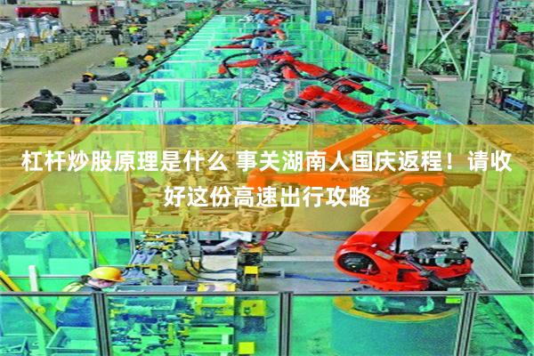 杠杆炒股原理是什么 事关湖南人国庆返程！请收好这份高速出行攻略