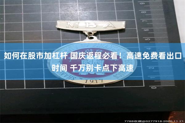 如何在股市加杠杆 国庆返程必看!高速免费看出口时间 千万别卡点下高速