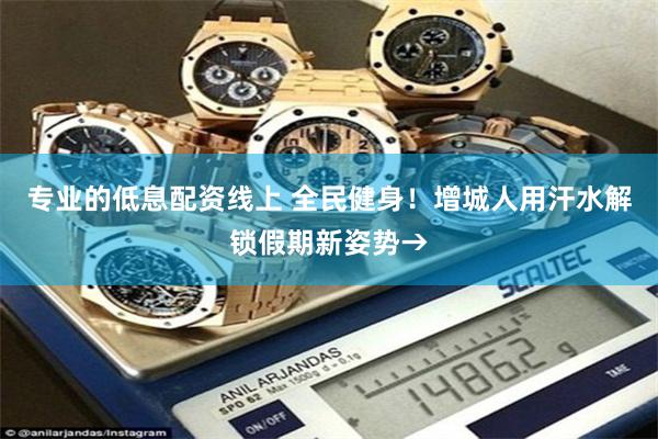 专业的低息配资线上 全民健身！增城人用汗水解锁假期新姿势→