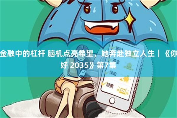 金融中的杠杆 脑机点亮希望，她奔赴独立人生｜《你好 2035》第7集