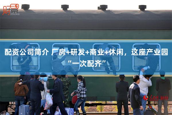 配资公司简介 厂房+研发+商业+休闲，这座产业园“一次配齐”