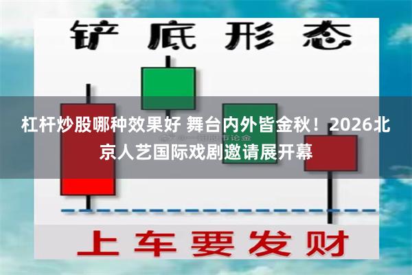 杠杆炒股哪种效果好 舞台内外皆金秋！2026北京人艺国际戏剧邀请展开幕