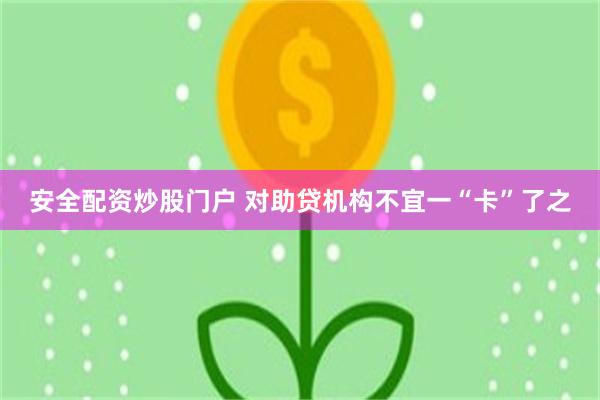 安全配资炒股门户 对助贷机构不宜一“卡”了之