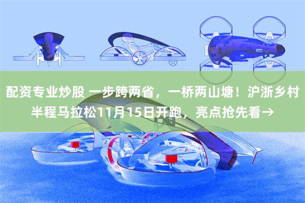 配资专业炒股 一步跨两省，一桥两山塘！沪浙乡村半程马拉松11月15日开跑，亮点抢先看→