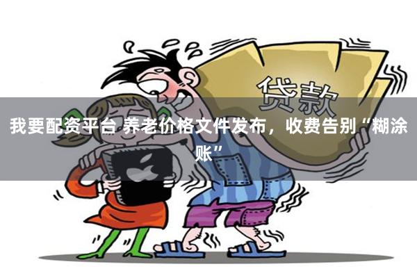 我要配资平台 养老价格文件发布,收费告别“糊涂账”