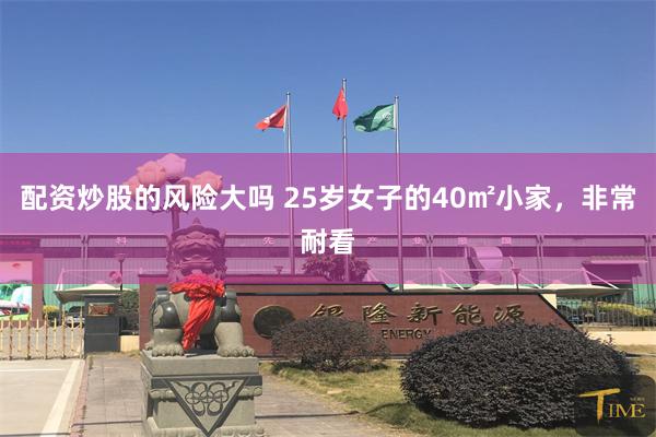 配资炒股的风险大吗 25岁女子的40㎡小家,非常耐看
